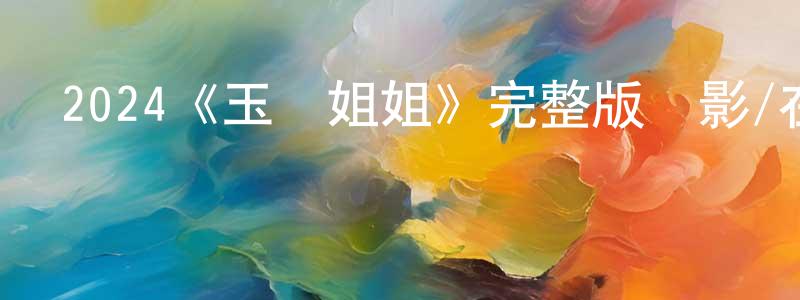 陳煒偉發布2024《玉貞姐姐》完整版電影/在線觀看/百度云-美劇天堂
